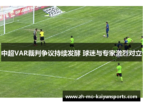 中超VAR裁判争议持续发酵 球迷与专家激烈对立