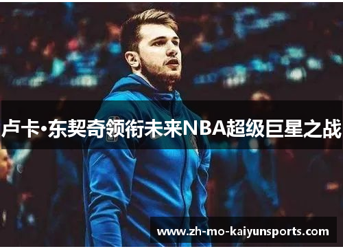 卢卡·东契奇领衔未来NBA超级巨星之战