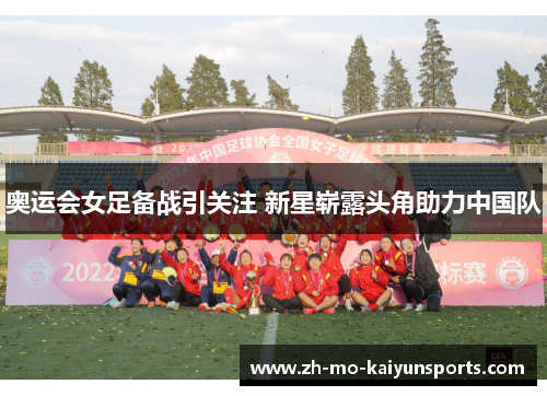 奥运会女足备战引关注 新星崭露头角助力中国队